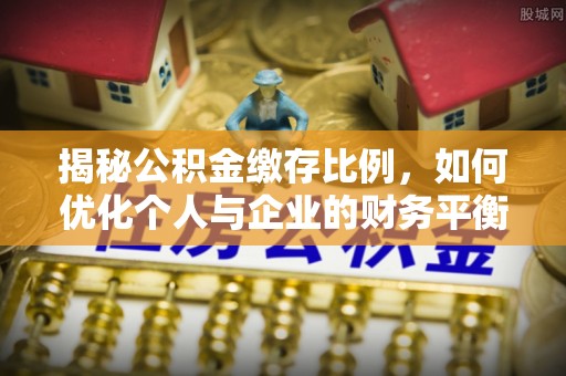 虎丘揭秘公积金缴存比例，如何优化个人与企业的财务平衡