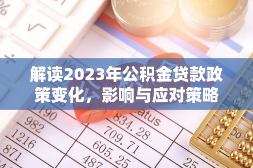 虎丘解读2023年公积金贷款政策变化，影响与应对策略