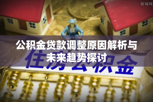 虎丘公积金贷款调整原因解析与未来趋势探讨