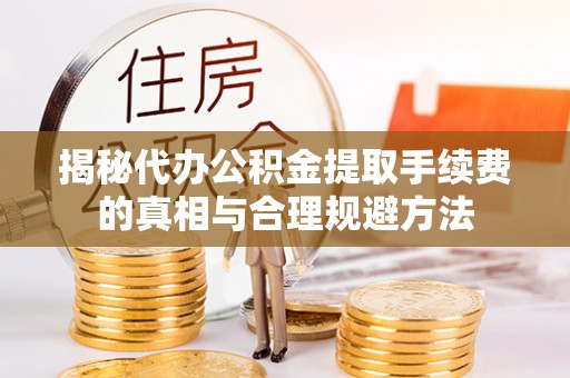 虎丘揭秘代办公积金提取手续费的真相与合理规避方法