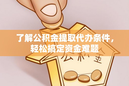 虎丘了解公积金提取代办条件，轻松搞定资金难题