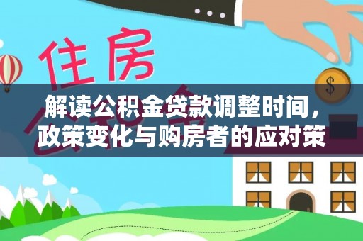 虎丘解读公积金贷款调整时间，政策变化与购房者的应对策略