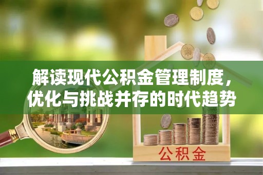 虎丘解读现代公积金管理制度，优化与挑战并存的时代趋势