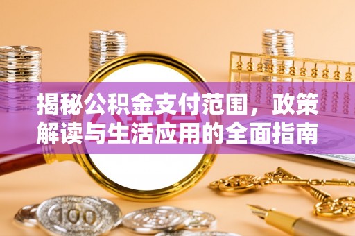 虎丘揭秘公积金支付范围，政策解读与生活应用的全面指南