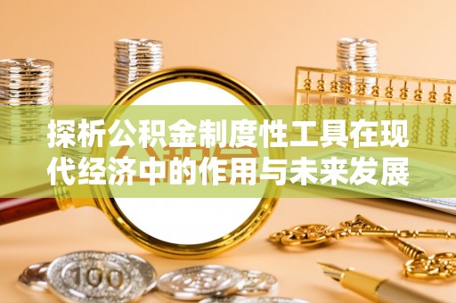 虎丘探析公积金制度性工具在现代经济中的作用与未来发展趋势