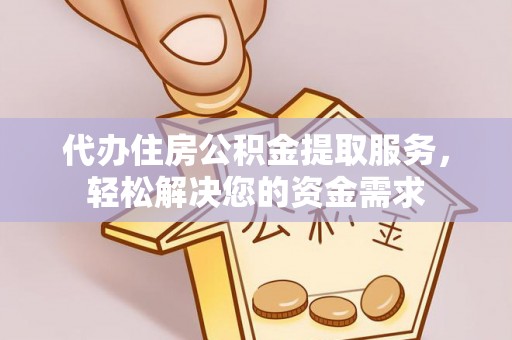 虎丘代办住房公积金提取服务，轻松解决您的资金需求