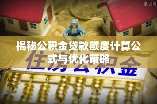 虎丘揭秘公积金贷款额度计算公式与优化策略