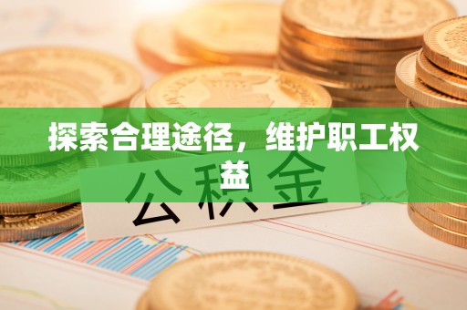 虎丘探索合理途径，维护职工权益