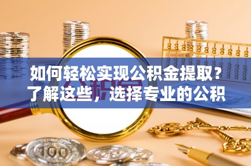 虎丘如何轻松实现公积金提取？了解这些，选择专业的公积金提取代办服务