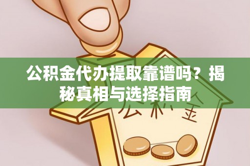 虎丘公积金代办提取靠谱吗？揭秘真相与选择指南