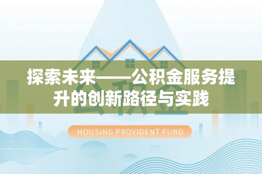虎丘探索未来——公积金服务提升的创新路径与实践