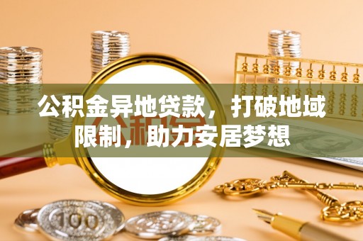 虎丘公积金异地贷款，打破地域限制，助力安居梦想