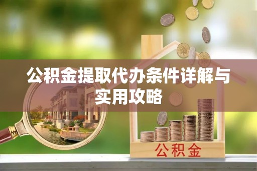 虎丘公积金提取代办条件详解与实用攻略