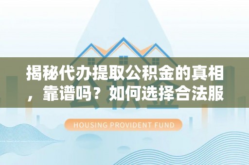虎丘揭秘代办提取公积金的真相，靠谱吗？如何选择合法服务？