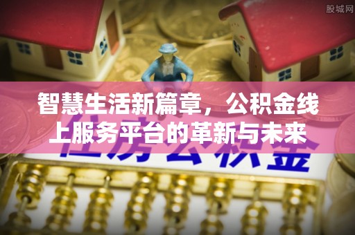 虎丘智慧生活新篇章，公积金线上服务平台的革新与未来
