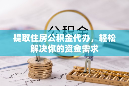 虎丘提取住房公积金代办，轻松解决你的资金需求