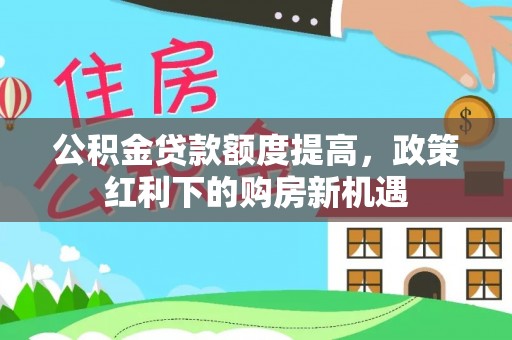 虎丘公积金贷款额度提高，政策红利下的购房新机遇