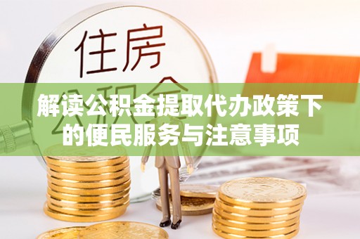虎丘解读公积金提取代办政策下的便民服务与注意事项