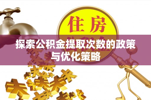 虎丘探索公积金提取次数的政策与优化策略