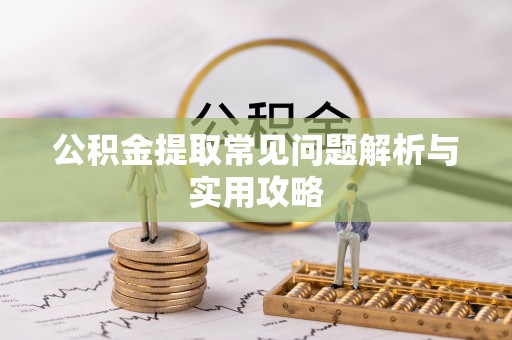 虎丘公积金提取常见问题解析与实用攻略