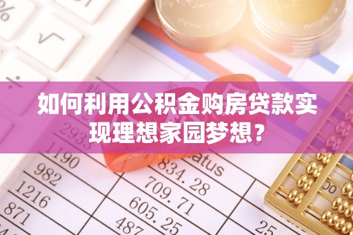 虎丘如何利用公积金购房贷款实现理想家园梦想？