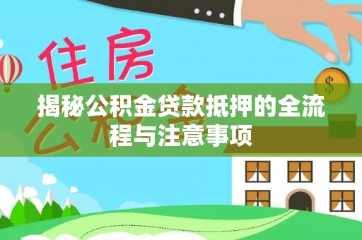 虎丘揭秘公积金贷款抵押的全流程与注意事项