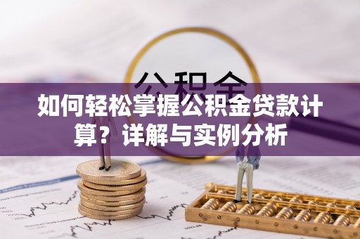 虎丘如何轻松掌握公积金贷款计算？详解与实例分析
