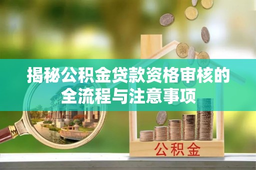 虎丘揭秘公积金贷款资格审核的全流程与注意事项