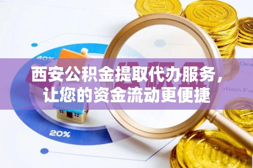 虎丘西安公积金提取代办服务，让您的资金流动更便捷