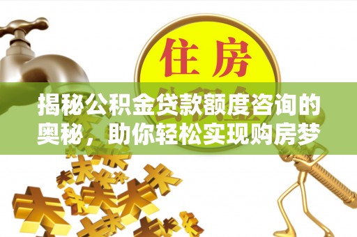 虎丘揭秘公积金贷款额度咨询的奥秘，助你轻松实现购房梦想