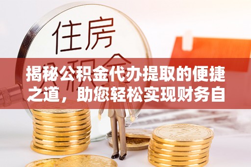 虎丘揭秘公积金代办提取的便捷之道，助您轻松实现财务自由