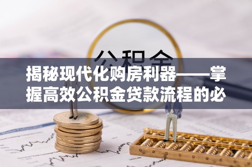虎丘揭秘现代化购房利器——掌握高效公积金贷款流程的必备指南