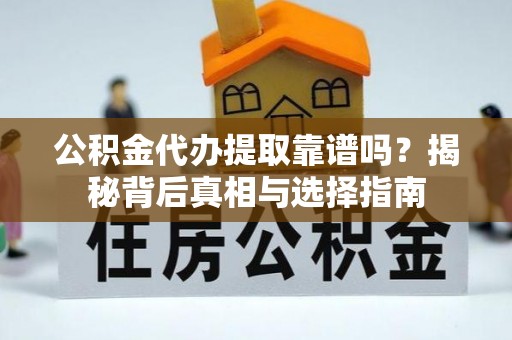 虎丘公积金代办提取靠谱吗？揭秘背后真相与选择指南