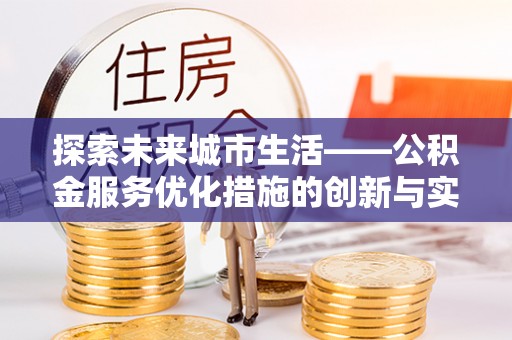 虎丘探索未来城市生活——公积金服务优化措施的创新与实践