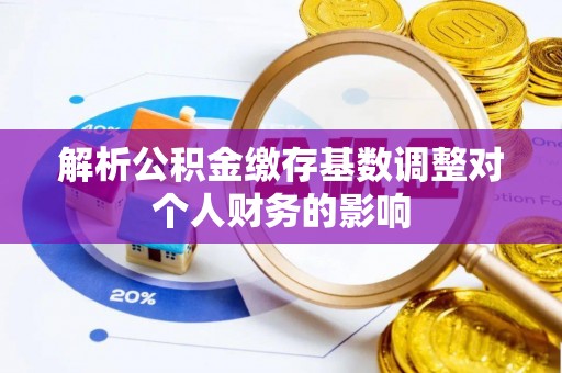 虎丘解析公积金缴存基数调整对个人财务的影响