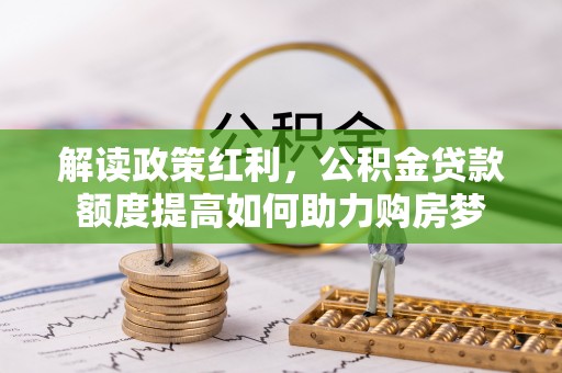 虎丘解读政策红利，公积金贷款额度提高如何助力购房梦