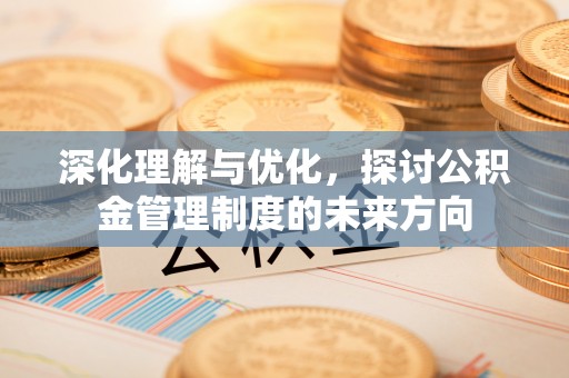 虎丘深化理解与优化，探讨公积金管理制度的未来方向