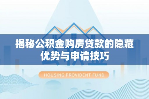 虎丘揭秘公积金购房贷款的隐藏优势与申请技巧