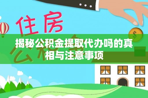 虎丘揭秘公积金提取代办吗的真相与注意事项