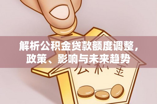 虎丘解析公积金贷款额度调整，政策、影响与未来趋势