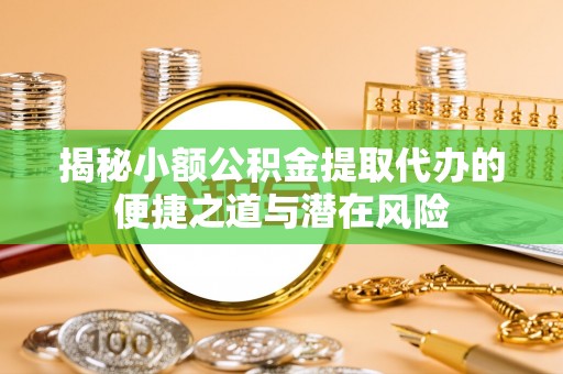 虎丘揭秘小额公积金提取代办的便捷之道与潜在风险