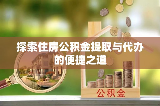虎丘探索住房公积金提取与代办的便捷之道