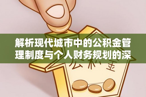 虎丘解析现代城市中的公积金管理制度与个人财务规划的深度关联