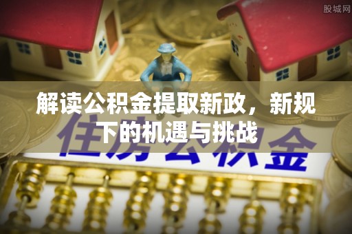 虎丘解读公积金提取新政，新规下的机遇与挑战