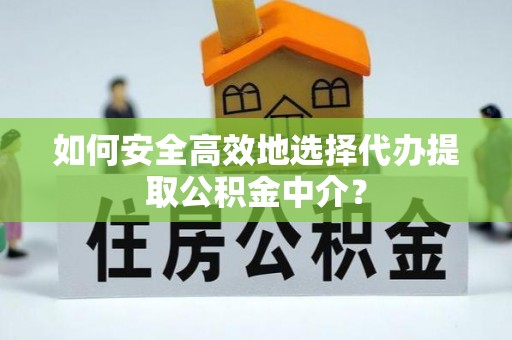 虎丘如何安全高效地选择代办提取公积金中介？