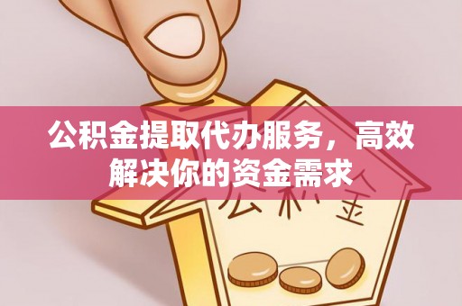 虎丘公积金提取代办服务，高效解决你的资金需求