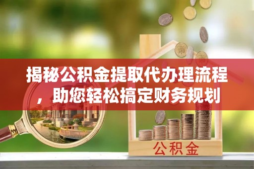 虎丘揭秘公积金提取代办理流程，助您轻松搞定财务规划