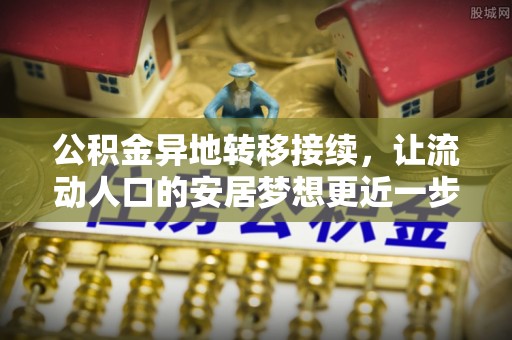 虎丘公积金异地转移接续，让流动人口的安居梦想更近一步