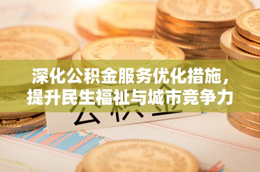 虎丘深化公积金服务优化措施，提升民生福祉与城市竞争力