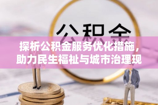虎丘探析公积金服务优化措施，助力民生福祉与城市治理现代化